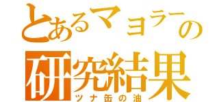 とあるマヨラーの研究結果（ツナ缶の油）