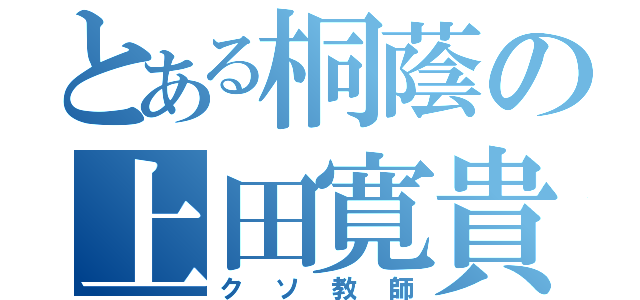 とある桐蔭の上田寛貴（クソ教師）