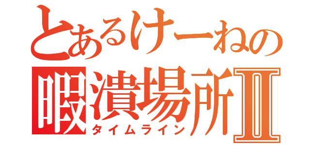 とあるけーねの暇潰場所Ⅱ（タイムライン）