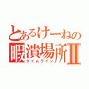 とあるけーねの暇潰場所Ⅱ（タイムライン）