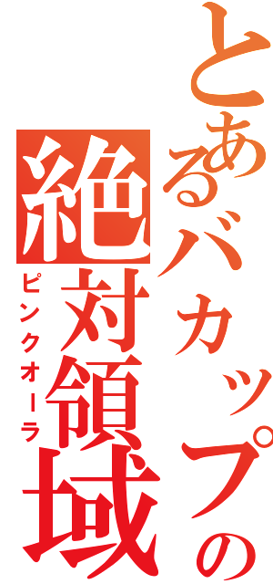 とあるバカップルの絶対領域（ピンクオーラ）