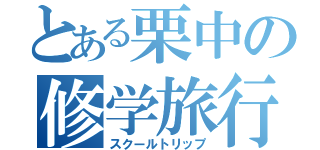 とある栗中の修学旅行（スクールトリップ）