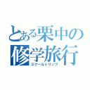 とある栗中の修学旅行（スクールトリップ）