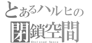 とあるハルヒの閉鎖空間（Ｅｎｃｌｏｓｅｄ Ｓｐａｃｅ）