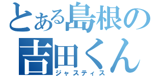 とある島根の吉田くん（ジャスティス）