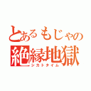 とあるもじゃの絶縁地獄（シカトタイム）