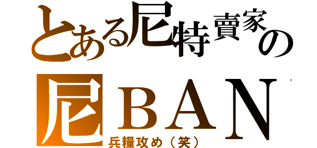 とある尼特賣家への尼ＢＡＮ（兵糧攻め（笑））