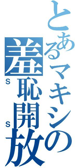 とあるマキシの羞恥開放（ＳＳ）