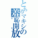 とあるマキシの羞恥開放（ＳＳ）