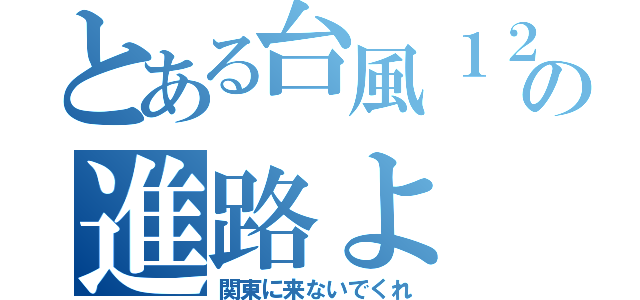 とある台風１２号の進路よ（関東に来ないでくれ）