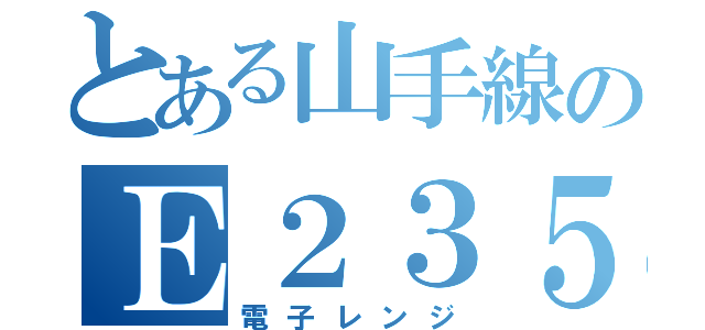 とある山手線のＥ２３５系（電子レンジ）