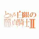 とある白銀の童貞騎士Ⅱ（ヘタレ）