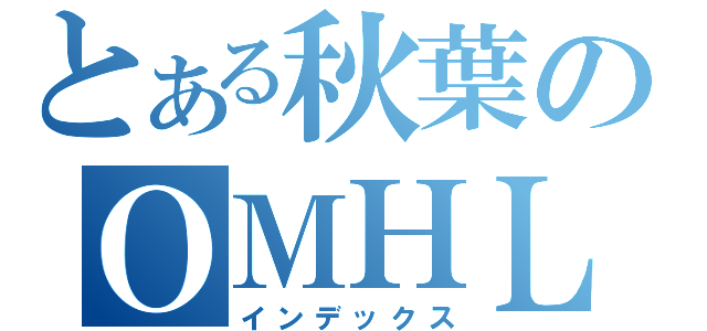 とある秋葉のＯＭＨＬ（インデックス）