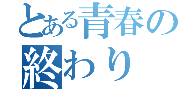 とある青春の終わり（）