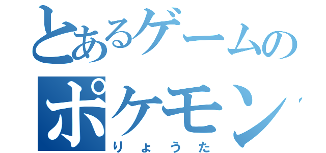 とあるゲームのポケモン（りょうた）