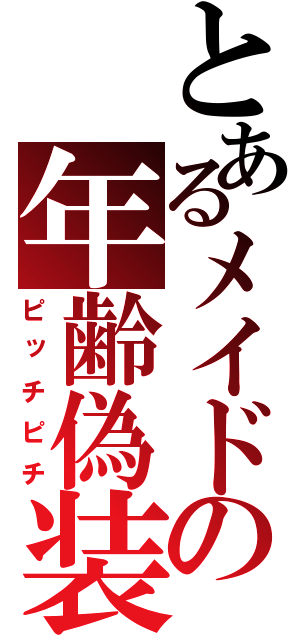 とあるメイドの年齢偽装（ピッチピチ）