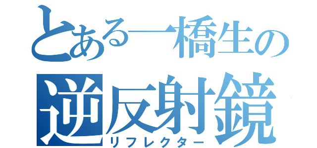 とある一橋生の逆反射鏡（リフレクター）