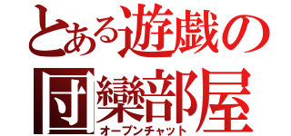 とある遊戯の団欒部屋（オープンチャット）