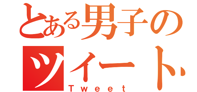 とある男子のツイート（Ｔｗｅｅｔ）