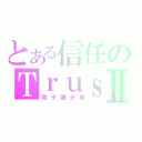 とある信任のＴｒｕｓｔⅡ（郭子謙分身）