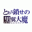 とある鎖せの黒翼大魔（ムルシエラゴ）