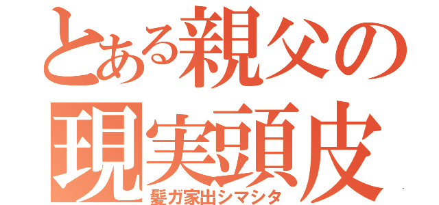 とある親父の現実頭皮（髪ガ家出シマシタ）