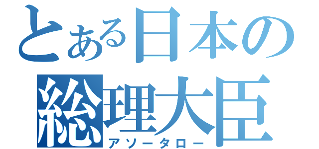 とある日本の総理大臣（アソータロー）