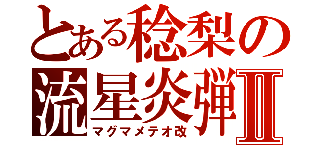 とある稔梨の流星炎弾Ⅱ（マグマメテオ改）