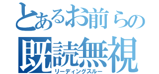 とあるお前らの既読無視（リーディングスルー）