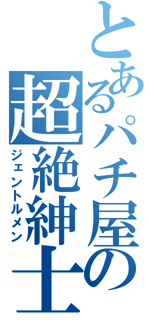 とあるパチ屋の超絶紳士（ジェントルメン）