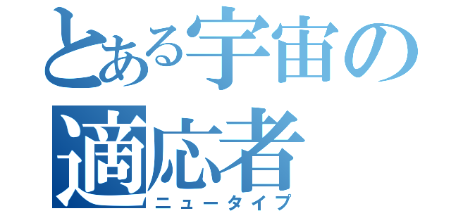 とある宇宙の適応者（ニュータイプ）