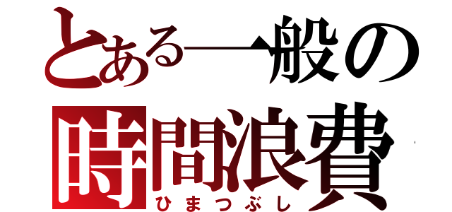 とある一般の時間浪費（ひまつぶし）