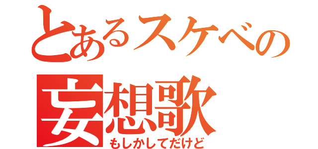 とあるスケベの妄想歌（もしかしてだけど）