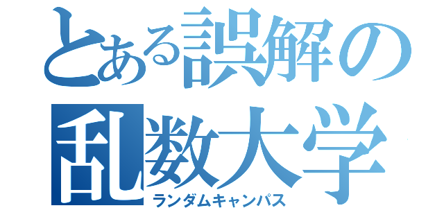 とある誤解の乱数大学（ランダムキャンパス）