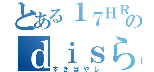 とある１７ＨＲのｄｉｓられキャラ（すぎばやし）