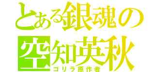 とある銀魂の空知英秋（ゴリラ原作者）