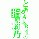 とあるＡＫＢ４８の指原莉乃（へたれ）