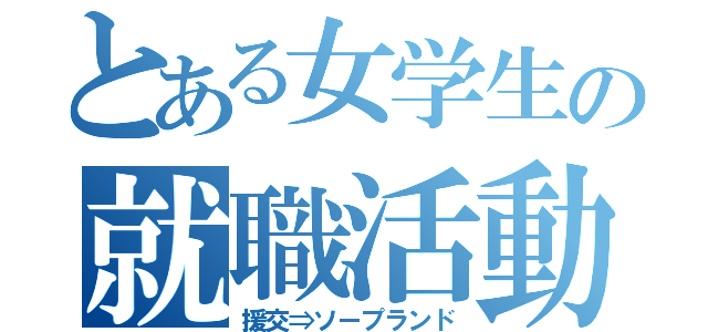 とある女学生の就職活動（援交⇒ソープランド）