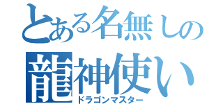 とある名無しの龍神使い（ドラゴンマスター）