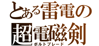 とある雷電の超電磁剣（ボルトブレード）