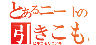 とあるニートの引きこもり日記（ヒキコモリニッキ）