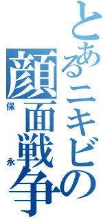 とあるニキビの顔面戦争（保永）