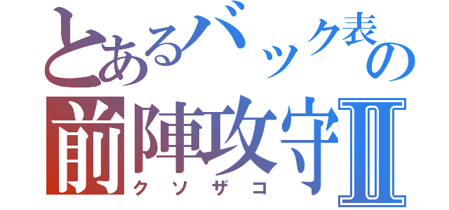 とあるバック表の前陣攻守Ⅱ（クソザコ）