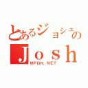 とあるジョシュのＪｏｓｈＺ（ＭＰＧＨ．ＮＥＴ）