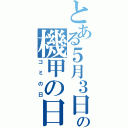 とある５月３日の機甲の日（ゴミの日）