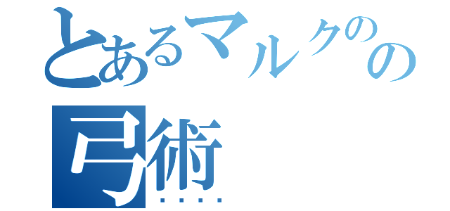 とあるマルクのの弓術（🔫）