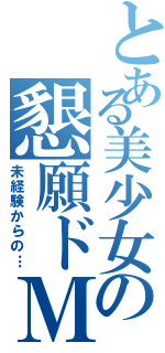 とある美少女の懇願ドＭ（未経験からの…）