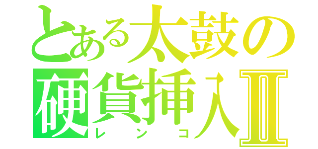 とある太鼓の硬貨挿入Ⅱ（レンコ）