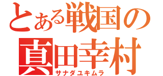 とある戦国の真田幸村（サナダユキムラ）