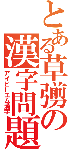 とある草彅の漢字問題（アイビーエム漢字）